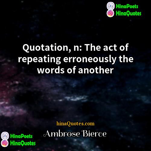 Ambrose Bierce Quotes | Quotation, n: The act of repeating erroneously